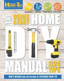 The Quick & Easy Home DIY Manual: 321 Tips by Matt Weber