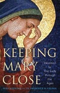 Keeping Mary Close: Devotion To Our Lady Through The Ages: Devotion to Our Lady through the Ages