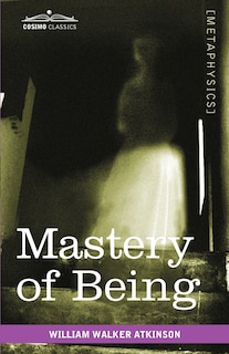 Mastery of Being: A Study of the Ultimate Principle of Reality & the Practical Application Thereof