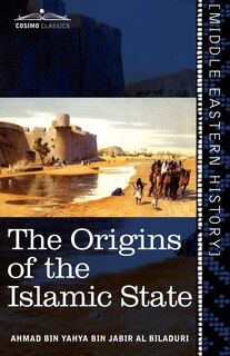 The Origins of the Islamic State: Being a Translation from the Arabic Accompanied with Annotations, Geographic and Historic Notes of the Kitab Futuh