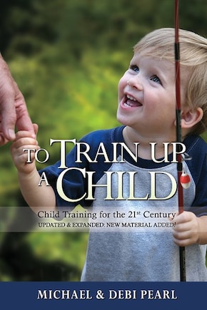 To Train Up A Child: Child Training For The 21st Century-revised And Expanded: New Material Added