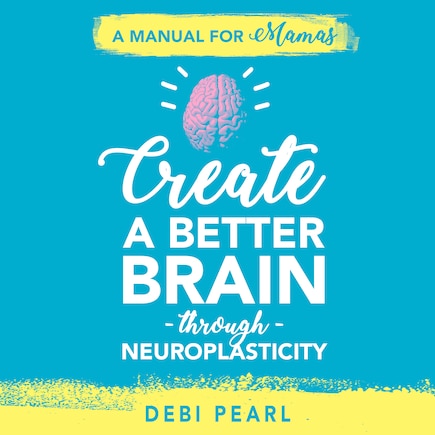 Create a Better Brain through Neuroplasticity - AUDIOBOOK