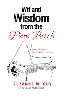 Wit And Wisdom From The Piano Bench: 50 Witty And 50 Wise Ways To Inspire Aspiring Musicians