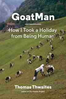 GoatMan: How I Took a Holiday from Being Human (one man's journey to leave humanity behind and become like a goat) by Thomas Thwaites