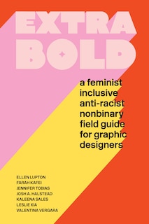 Extra Bold: A Feminist, Inclusive, Anti-racist, Nonbinary Field Guide For Graphic Designers