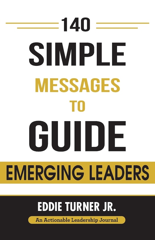 140 Simple Messages To Guide Emerging Leaders: 140 Actionable Leadership Messages for Emerging Leaders and Leaders in Transition