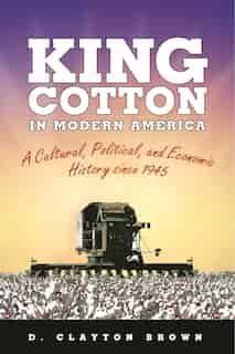 King Cotton In Modern America: A Cultural, Political, And Economic History Since 1945 de D. Clayton Brown