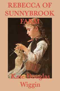 Rebecca Of Sunnybrook Farm by Kate Douglas Wiggin