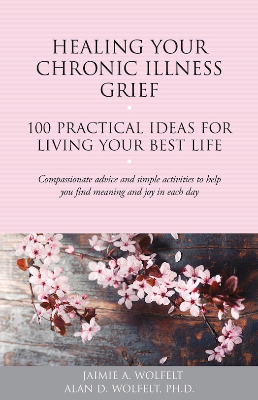 Healing Your Chronic Illness Grief: 100 Practical Ideas For Living Your Best Life