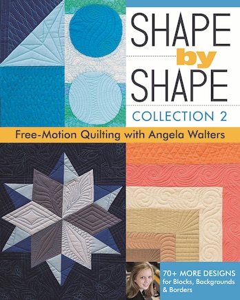 Shape by Shape, Collection 2: Free-Motion Quilting with Angela Walters • 70+ More Designs for Blocks, Backgrounds & Borders