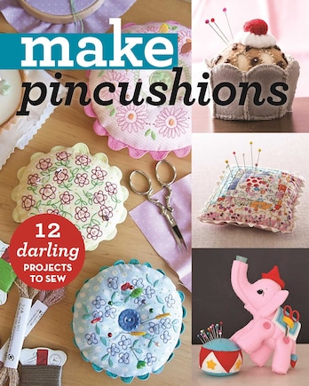 Make Pincushions: 12 Darling Projects To Sew