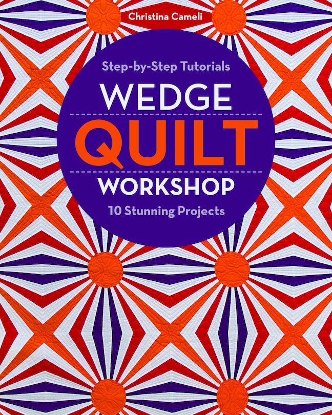 Wedge Quilt Workshop: Step-by-step Tutorials 10 Stunning Projects