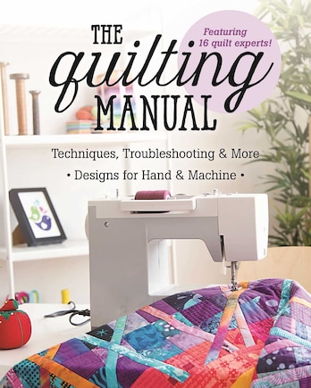 The Quilting Manual: Techniques, Troubleshooting & More - Designs For Hand & Machine