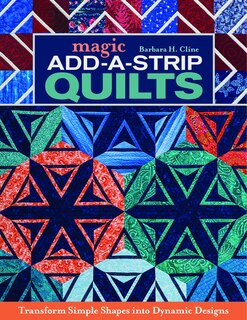Magic Add-a-strip Quilts: Transform Simple Shapes Into Dynamic Designs