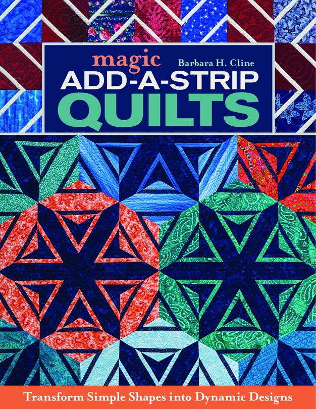 Magic Add-a-strip Quilts: Transform Simple Shapes Into Dynamic Designs