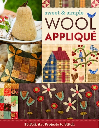 Sweet & Simple Wool Appliqué: 15 Folk Art Projects to Stitch