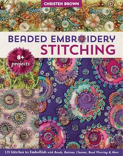 Beaded Embroidery Stitching: 125 Stitches to Embellish with Beads, Buttons, Charms, Bead Weaving & More; 8+ Projects