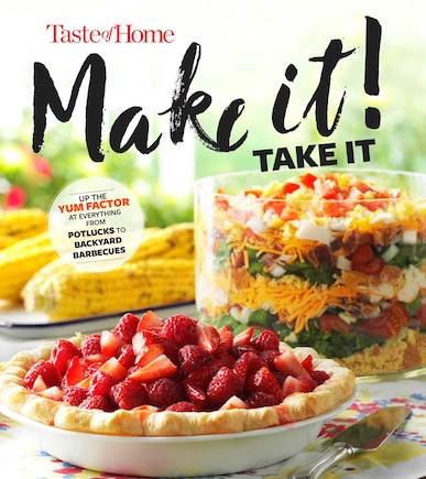 TASTE OF HOME MAKE IT TAKE IT COOKBK: Up the Yum Factor at Everything from Potlucks to Backyard Barbeques