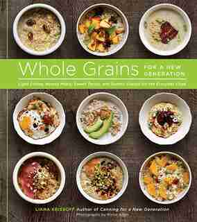 Whole Grains For A New Generation: Light Dishes, Hearty Meals, Sweet Treats, And Sundry Snacks For The Everyday Cook de Liana Krissoff