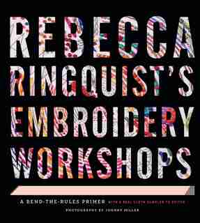 Rebecca Ringquist’s Embroidery Workshops: A Bend-the-Rules Primer by Rebecca Ringquist