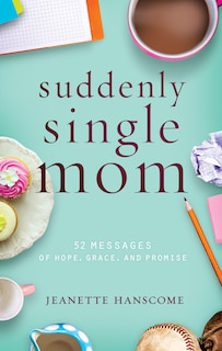 Suddenly Single Mom: 52 Messages Of Hope, Grace, And Promise