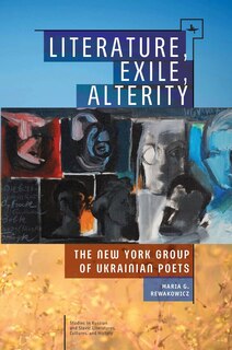 Literature, Exile, Alterity: The New York Group of Ukrainian Poets