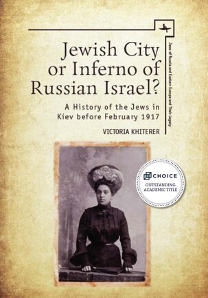 Jewish City or Inferno of Russian Israel?: A History of the Jews in Kiev before February 1917