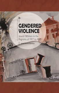 Gendered Violence: Jewish Women In The Pogroms Of 1917 To 1921