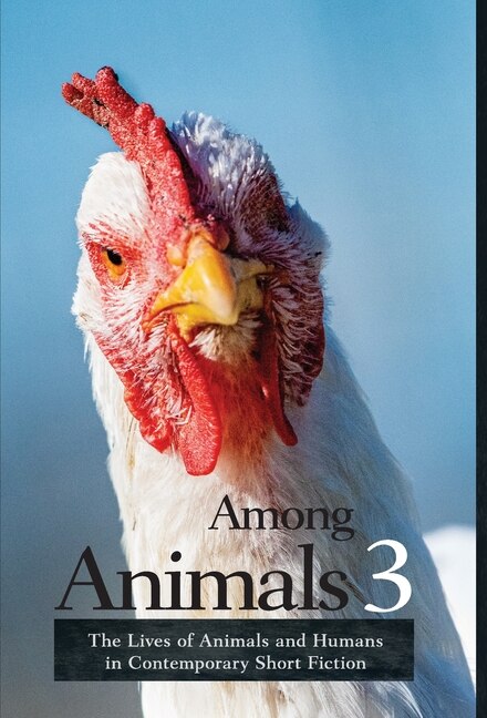 Among Animals 3: The Lives of Animals and Humans in Contemporary Short Fiction