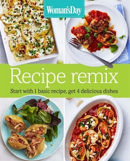 Woman's Day Recipe Remix: Start With 1 Basic Recipe, Get 4 Delicious Dishes