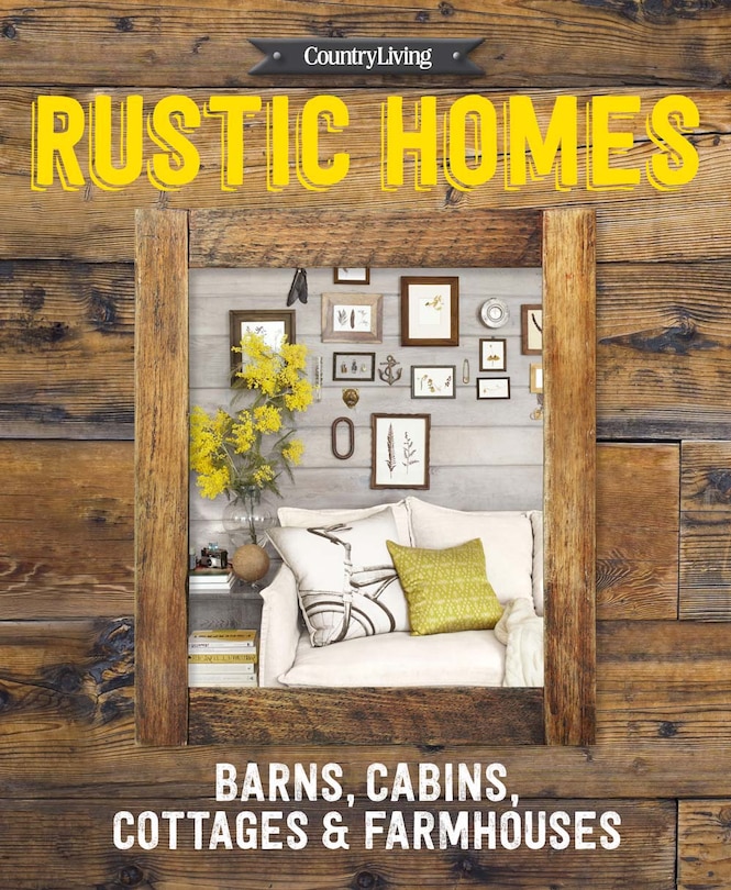 Country Living Rustic Homes: Barns, Cabins, Cottages & Farmhouses