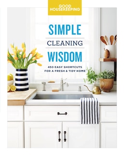 GOOD HOUSEKEEPING SIMPLE CLEANING WISDOM: 450 Easy Shortcuts for a Fresh & Tidy Home