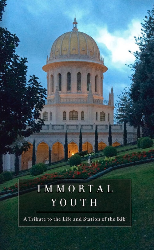 Immortal Youth: A Tribute To The Life And Station Of The Bab