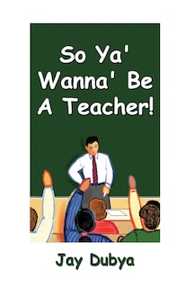Front cover_So Ya' Wanna' Be a Teacher!
