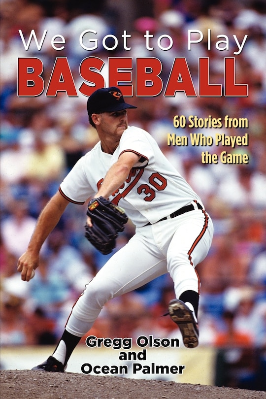 We Got To Play Baseball: 60 Stories From Men Who Played The Game