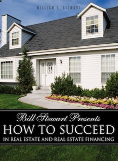 Front cover_Bill Stewart Presents How to Succeed in Real Estate and Real Estate Financing