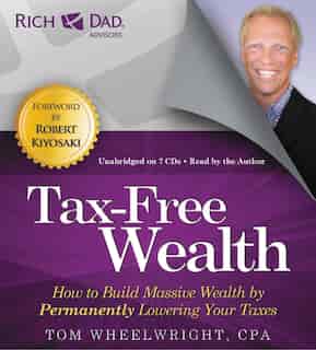 Rich Dad Advisors: Tax-free Wealth: How To Build Massive Wealth By Permanently Lowering Your Taxes by Tom Wheelwright