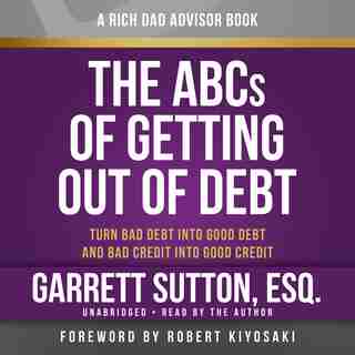 Rich Dad Advisors: The Abcs Of Getting Out Of Debt: Turn Bad Debt Into Good Debt And Bad Credit Into Good Credit de Garrett Sutton