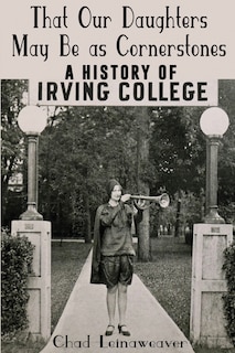 That Our Daughters May Be as Cornerstones: A History of Irving College