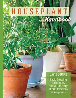 Houseplant Handbook: Basic Growing Techniques And A Directory Of 300 Everyday Houseplants