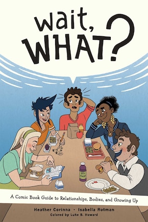 Wait, What?: A Comic Book Guide to Relationships, Bodies, and Growing Up