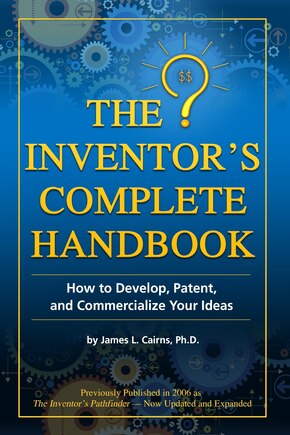 Inventor's Complete Handbook: How To Develop, Patent And Commercialize Your Ideas