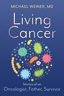 Living Cancer: Stories from an Oncologist, Father, and Survivor