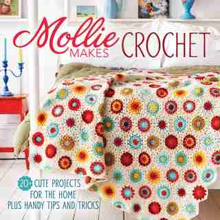 Mollie Makes Crochet: 20+ Cute Projects For The Home Plus Handy Tips And Tricks by Mollie Makes Editors