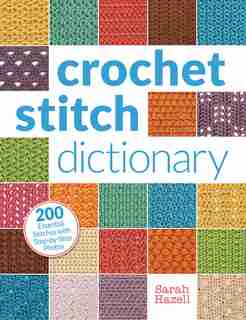 Crochet Stitch Dictionary: 200 Essential Stitches With Step-by-step Photos de Sarah Hazell