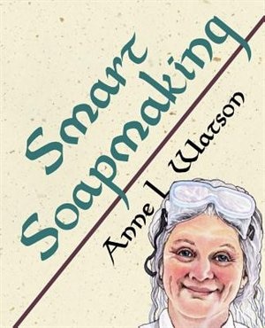 Smart Soapmaking: The Simple Guide To Making Soap Quickly, Safely, And Reliably, Or How To Make Soap That's Perfect F