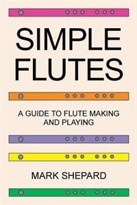 Simple Flutes: A Guide to Flute Making and Playing, or How to Make and Play Simple Homemade Musical Instruments fr