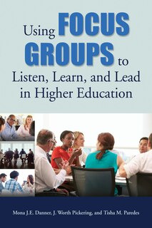 Front cover_Using Focus Groups To Listen, Learn, And Lead In Higher Education