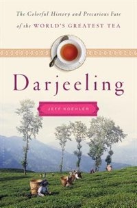 Darjeeling: The Colorful History And Precarious Fate Of The World's Greatest Tea