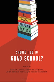 Should I Go To Grad School?: 41 Answers To An Impossible Question